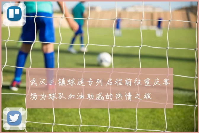 武汉三镇球迷专列启程前往重庆客场为球队加油助威的热情之旅