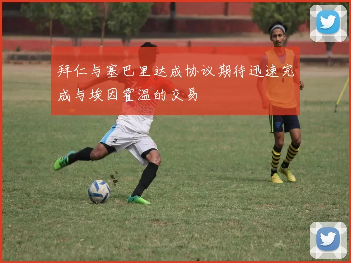 拜仁与塞巴里达成协议期待迅速完成与埃因霍温的交易