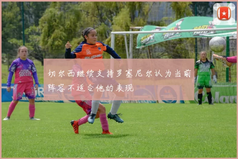 切尔西继续支持罗塞尼尔认为当前阵容不适合他的表现