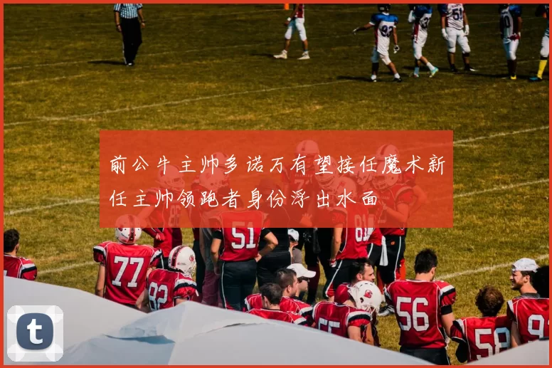 前公牛主帅多诺万有望接任魔术新任主帅领跑者身份浮出水面
