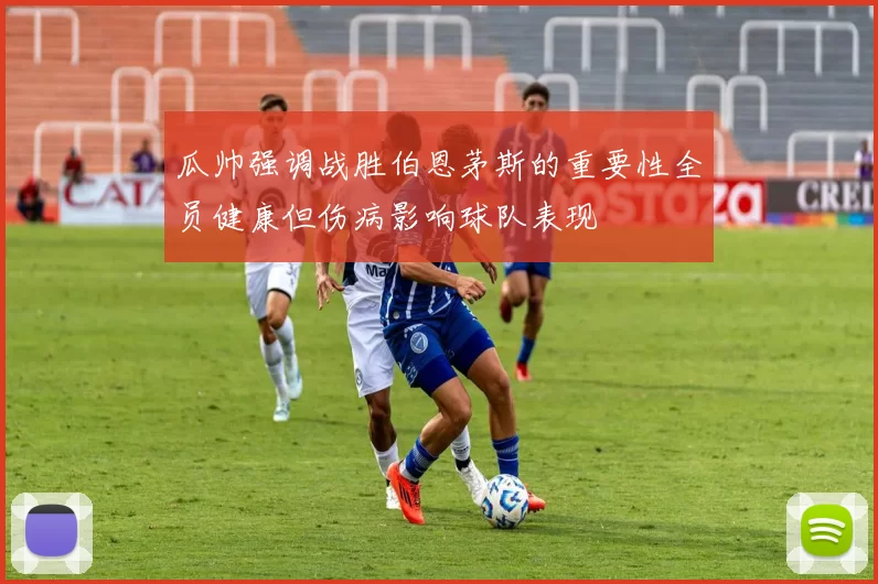 瓜帅强调战胜伯恩茅斯的重要性全员健康但伤病影响球队表现