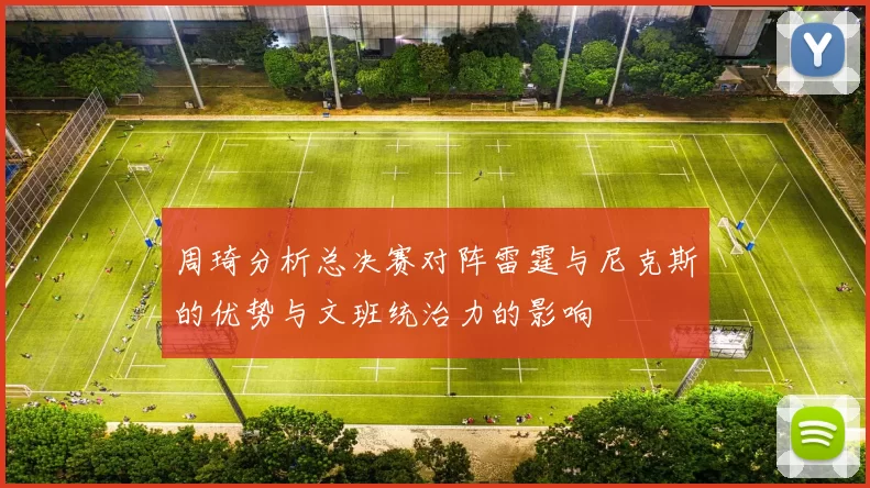 周琦分析总决赛对阵雷霆与尼克斯的优势与文班统治力的影响